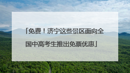 免费！济宁这些景区面向全国中高考生推出免票优惠