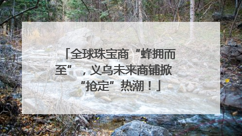 全球珠宝商“蜂拥而至”，义乌未来商铺掀“抢定”热潮！