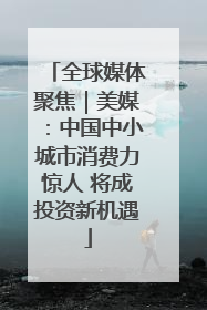 全球媒体聚焦｜美媒：中国中小城市消费力惊人 将成投资新机遇