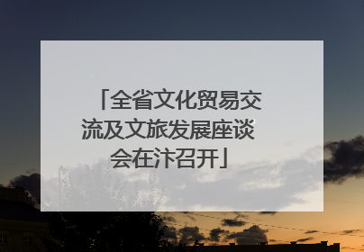 全省文化贸易交流及文旅发展座谈会在汴召开