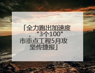 全力跑出加速度，“3个100”市重点工程5月攻坚传捷报