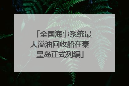 全国海事系统最大溢油回收船在秦皇岛正式列编