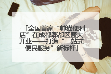 全国首家“帅猫便利店”在成都郫都区盛大开业——打造“一站式便民服务”新标杆
