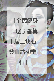 全民健身｜辽宁省第十届三块石登山活动举行