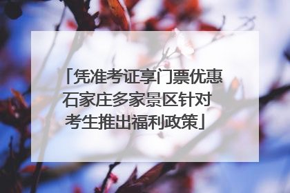 凭准考证享门票优惠 石家庄多家景区针对考生推出福利政策