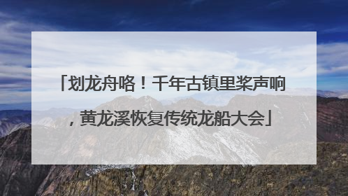 划龙舟咯！千年古镇里桨声响，黄龙溪恢复传统龙船大会