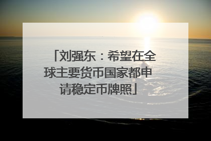 刘强东：希望在全球主要货币国家都申请稳定币牌照