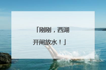 刚刚，西湖开闸放水！