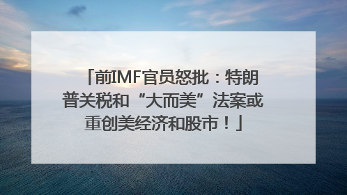 前IMF官员怒批：特朗普关税和“大而美”法案或重创美经济和股市！