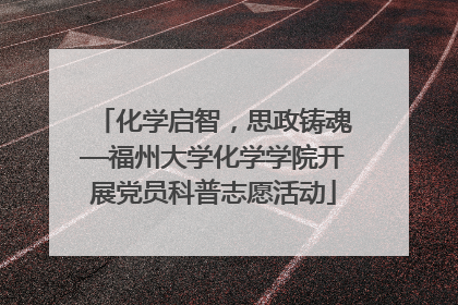 化学启智，思政铸魂—福州大学化学学院开展党员科普志愿活动