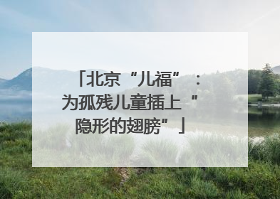 北京“儿福”：为孤残儿童插上“隐形的翅膀”