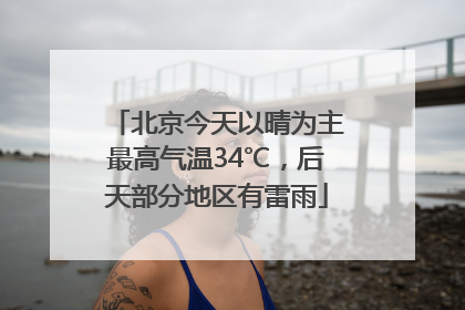 北京今天以晴为主最高气温34℃，后天部分地区有雷雨