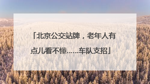 北京公交站牌，老年人有点儿看不懂……车队支招