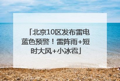 北京10区发布雷电蓝色预警!雷阵雨+短时大风+小冰雹