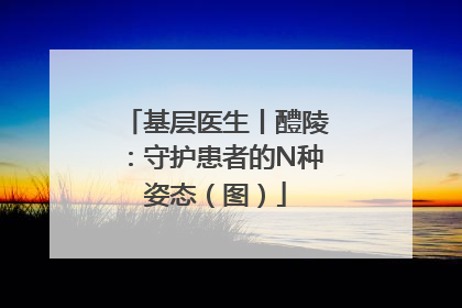 基层医生丨醴陵：守护患者的N种姿态（图）