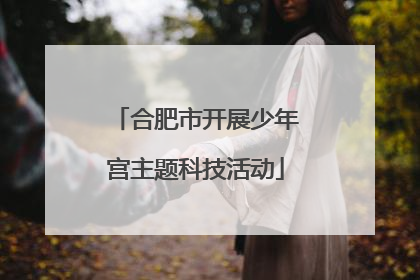 合肥市开展少年宫主题科技活动