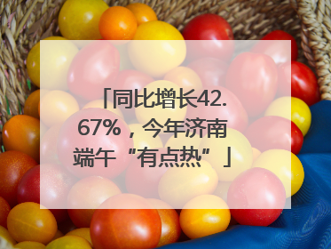 同比增长42.67%，今年济南端午“有点热”