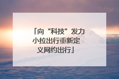向“科技”发力 小拉出行重新定义网约出行