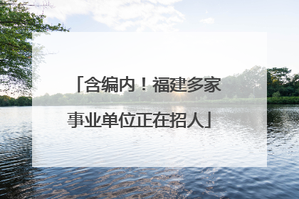 含编内！福建多家事业单位正在招人