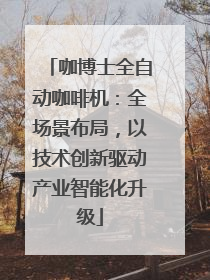 咖博士全自动咖啡机：全场景布局，以技术创新驱动产业智能化升级