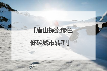 唐山探索绿色低碳城市转型