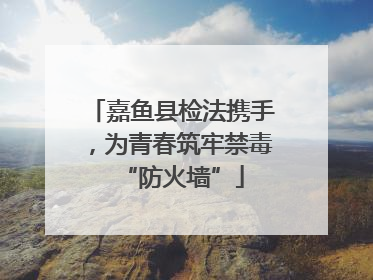 嘉鱼县检法携手，为青春筑牢禁毒“防火墙”