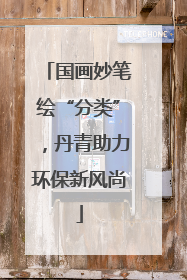 国画妙笔绘“分类”，丹青助力环保新风尚