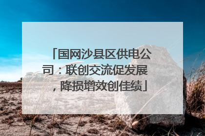 国网沙县区供电公司：联创交流促发展，降损增效创佳绩