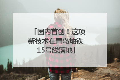 国内首创！这项新技术在青岛地铁15号线落地