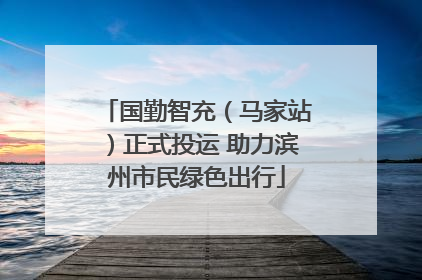 国勤智充（马家站）正式投运 助力滨州市民绿色出行