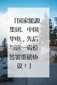 国家能源集团、中国华电，先后与这一省份签署重磅协议！