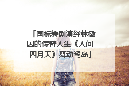国标舞剧演绎林徽因的传奇人生《人间四月天》舞动鹭岛