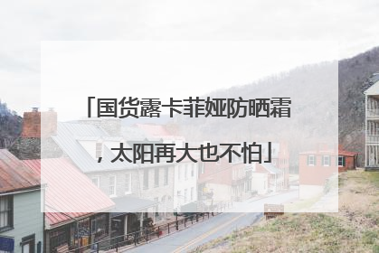 国货露卡菲娅防晒霜，太阳再大也不怕