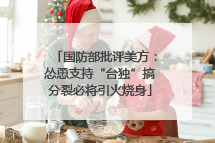 国防部批评美方：怂恿支持“台独”搞分裂必将引火烧身