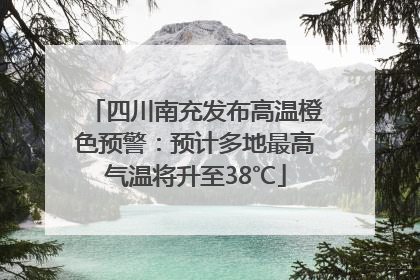 四川南充发布高温橙色预警：预计多地最高气温将升至38℃