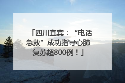 四川宜宾：“电话急救”成功指导心肺复苏超800例！