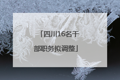 四川16名干部职务拟调整