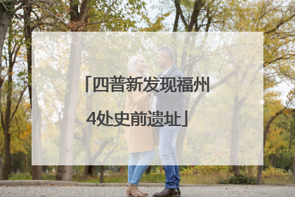 四普新发现福州4处史前遗址
