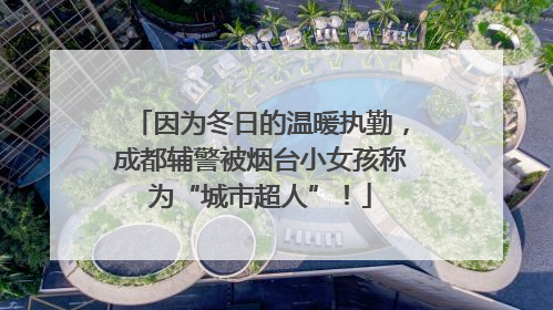 因为冬日的温暖执勤，成都辅警被烟台小女孩称为“城市超人”！