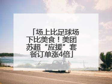 场上比足球场下比美食！美团苏超“应援”套餐订单涨4倍