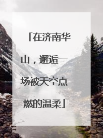 在济南华山，邂逅一场被天空点燃的温柔