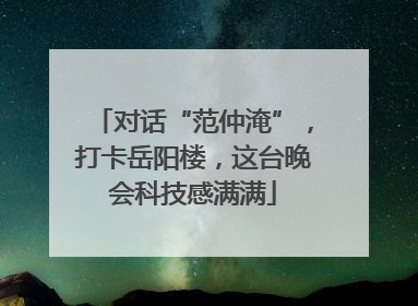 对话“范仲淹”，打卡岳阳楼，这台晚会科技感满满