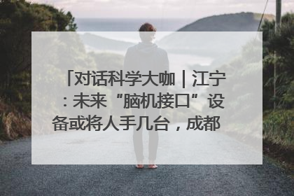 对话科学大咖｜江宁：未来“脑机接口”设备或将人手几台，成都有明确的技术优势