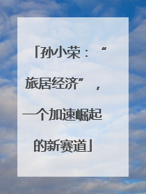 孙小荣：“旅居经济”，一个加速崛起的新赛道