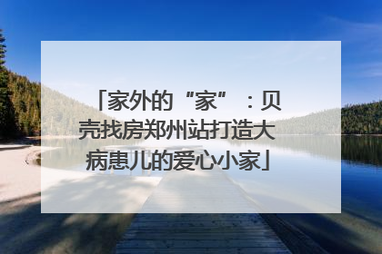 家外的“家”：贝壳找房郑州站打造大病患儿的爱心小家