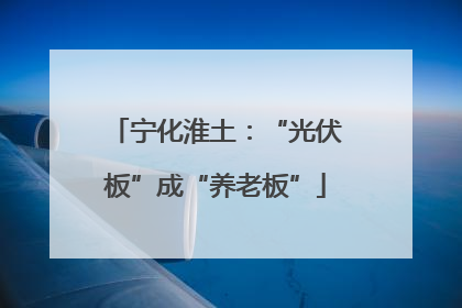 宁化淮土：“光伏板”成“养老板”