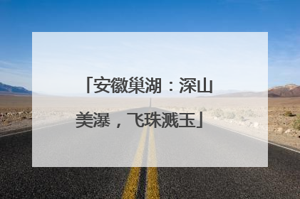 安徽巢湖：深山美瀑，飞珠溅玉