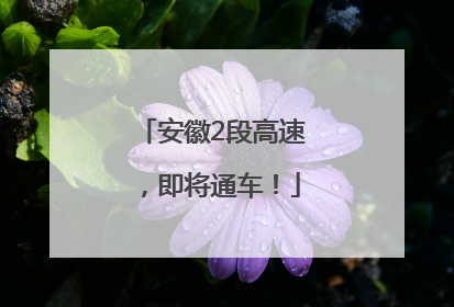 安徽2段高速，即将通车！