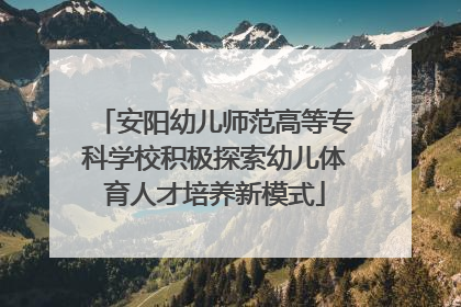 安阳幼儿师范高等专科学校积极探索幼儿体育人才培养新模式