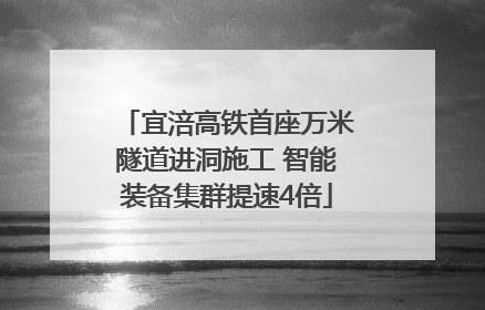 宜涪高铁首座万米隧道进洞施工 智能装备集群提速4倍